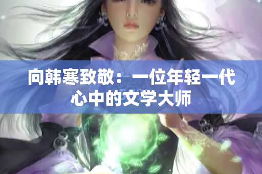 向韩寒致敬：一位年轻一代心中的文学大师