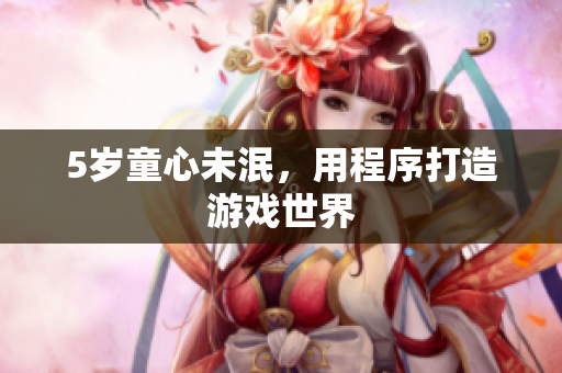 5岁童心未泯，用程序打造游戏世界