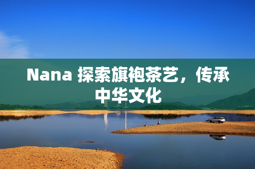 Nana 探索旗袍茶艺，传承中华文化