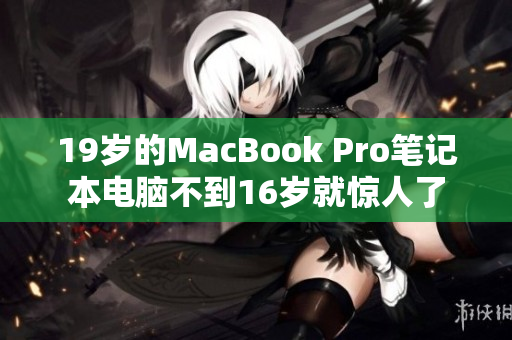 19岁的MacBook Pro笔记本电脑不到16岁就惊人了