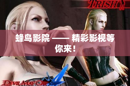 蜂鸟影院 —— 精彩影视等你来！