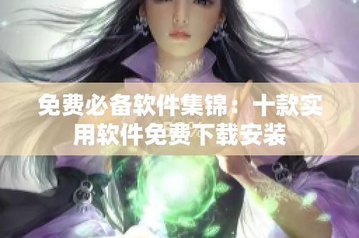 免费必备软件集锦：十款实用软件免费下载安装