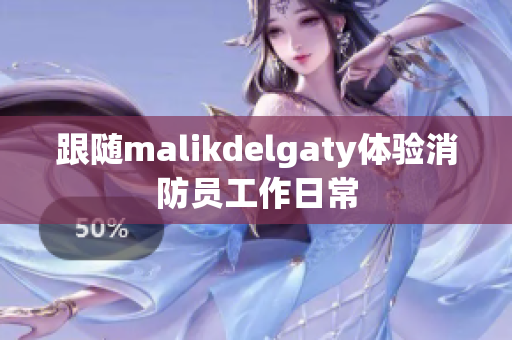 跟随malikdelgaty体验消防员工作日常