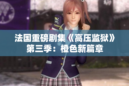 法国重磅剧集《高压监狱》第三季：橙色新篇章