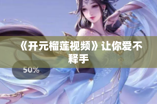 《开元榴莲视频》让你爱不释手