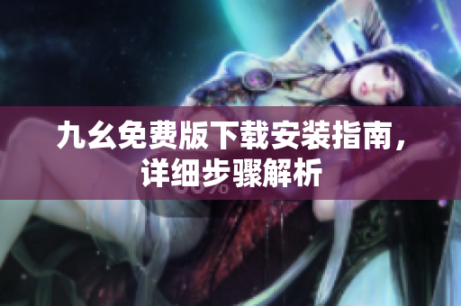九幺免费版下载安装指南，详细步骤解析