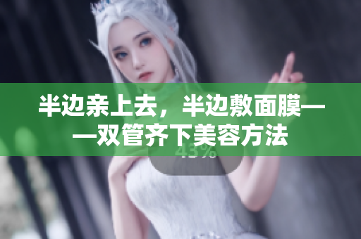 半边亲上去，半边敷面膜——双管齐下美容方法