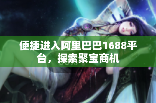便捷进入阿里巴巴1688平台，探索聚宝商机