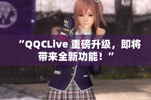 “QQCLive 重磅升级，即将带来全新功能！”