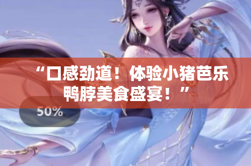 “口感劲道！体验小猪芭乐鸭脖美食盛宴！”