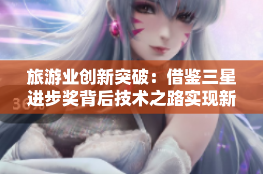 旅游业创新突破：借鉴三星进步奖背后技术之路实现新发展