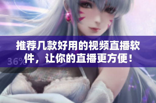 推荐几款好用的视频直播软件，让你的直播更方便！
