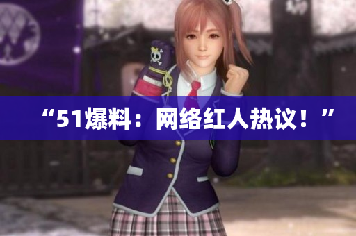 “51爆料：网络红人热议！”