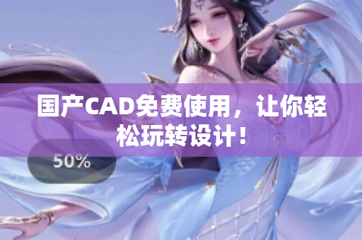 国产CAD免费使用，让你轻松玩转设计！