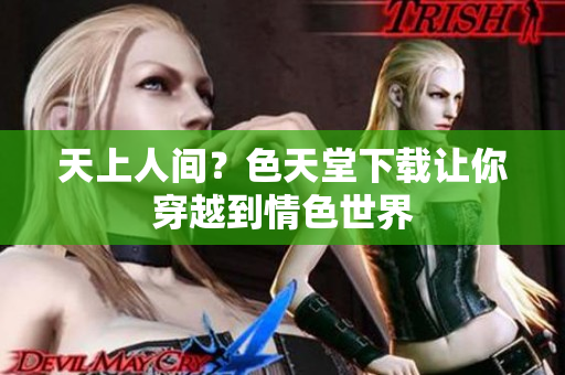 天上人间？色天堂下载让你穿越到情色世界