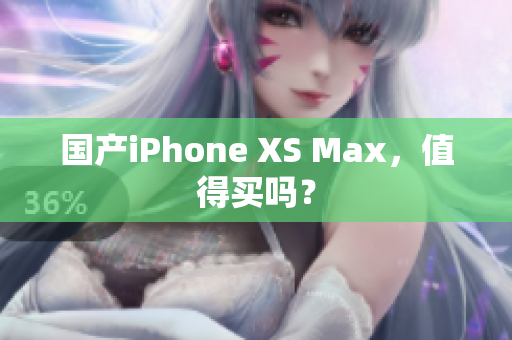 国产iPhone XS Max，值得买吗？
