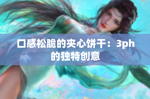 口感松脆的夹心饼干：3ph的独特创意