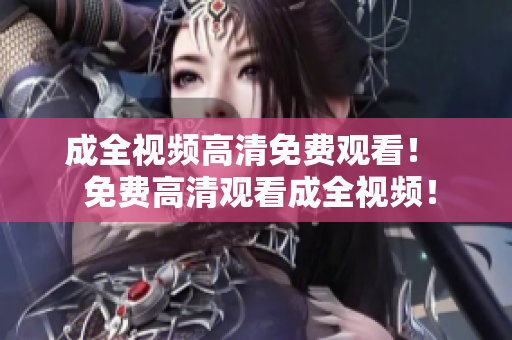成全视频高清免费观看！  免费高清观看成全视频！