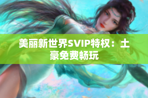 美丽新世界SVIP特权：土豪免费畅玩