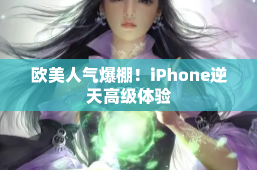 欧美人气爆棚！iPhone逆天高级体验