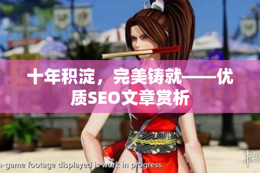 十年积淀，完美铸就——优质SEO文章赏析