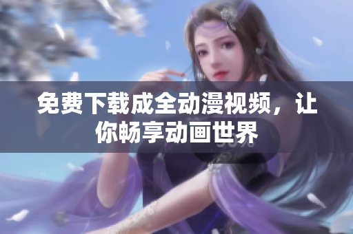 免费下载成全动漫视频，让你畅享动画世界