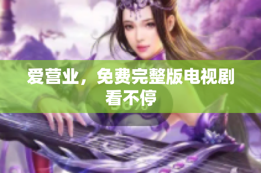 爱营业，免费完整版电视剧看不停