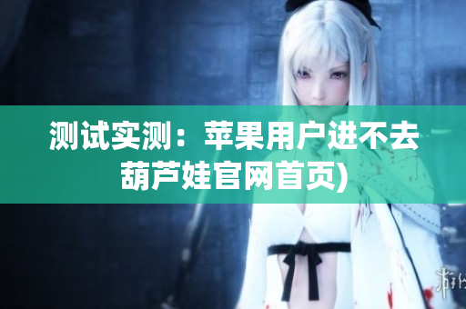 测试实测：苹果用户进不去葫芦娃官网首页)