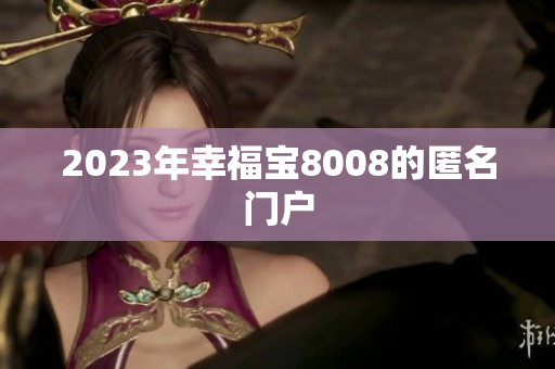 2023年幸福宝8008的匿名门户