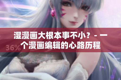 湿漫画大根本事不小？- 一个漫画编辑的心路历程