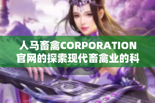 人马畜禽CORPORATION官网的探索现代畜禽业的科技创新