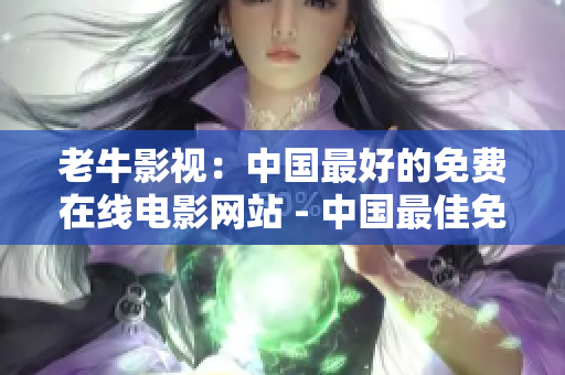 老牛影视：中国最好的免费在线电影网站 - 中国最佳免费在线电影网站 - 老牛影视