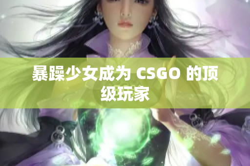 暴躁少女成为 CSGO 的顶级玩家