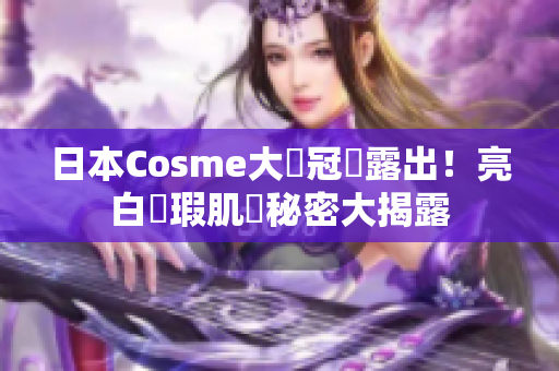 日本Cosme大奬冠軍露出！亮白無瑕肌膚秘密大揭露
