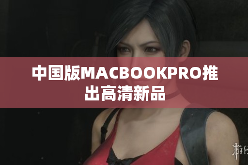 中国版MACBOOKPRO推出高清新品