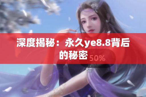 深度揭秘：永久ye8.8背后的秘密