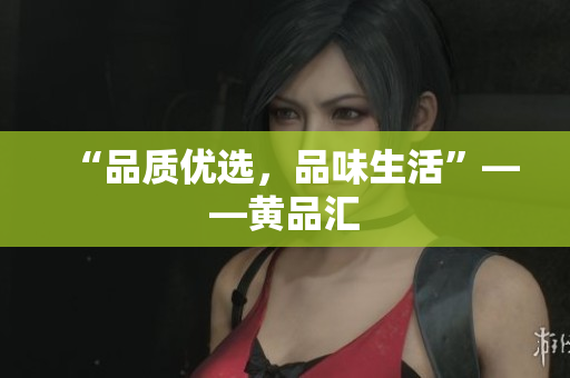 “品质优选，品味生活”——黄品汇