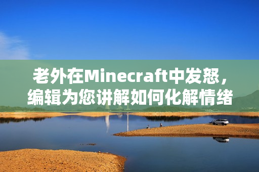 老外在Minecraft中发怒，编辑为您讲解如何化解情绪