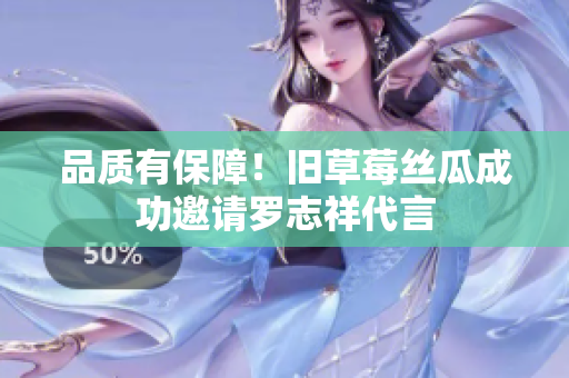 品质有保障！旧草莓丝瓜成功邀请罗志祥代言