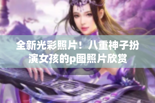 全新光彩照片！八重神子扮演女孩的p图照片欣赏