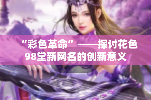 “彩色革命”——探讨花色98堂新网名的创新意义