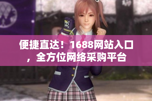 便捷直达！1688网站入口，全方位网络采购平台