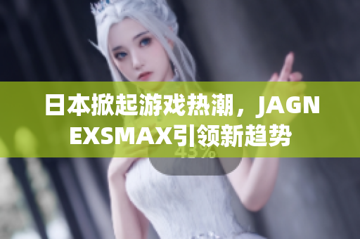 日本掀起游戏热潮，JAGNEXSMAX引领新趋势