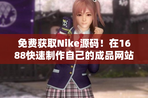 免费获取Nike源码！在1688快速制作自己的成品网站