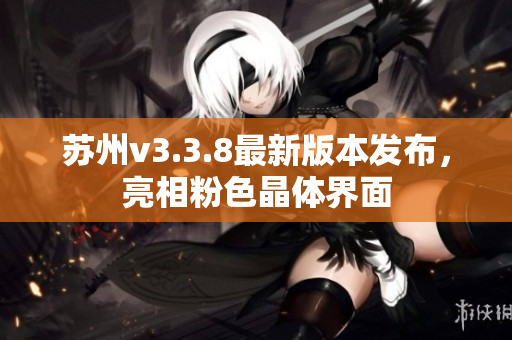 苏州v3.3.8最新版本发布，亮相粉色晶体界面