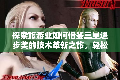 探索旅游业如何借鉴三星进步奖的技术革新之旅，轻松升级旅游体验！