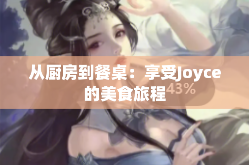 从厨房到餐桌：享受Joyce的美食旅程