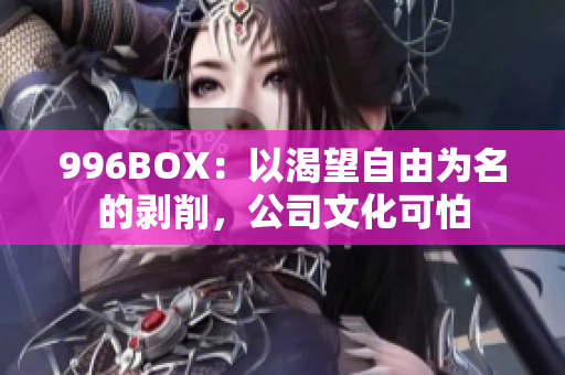 996BOX：以渴望自由为名的剥削，公司文化可怕