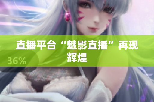 直播平台“魅影直播”再现辉煌