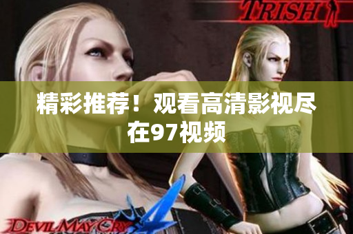 精彩推荐！观看高清影视尽在97视频